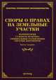 Споры о правах на земельные участки: комментарии, судебная практика, официальные разъяснения, образцы документов. 3-е изд., доп. и перераб, Михаил Юрьевич Тихомиров, Л.В. Тихомирова 