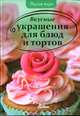 Вкусные украшения для блюд и тортов, Сайдакова Е.А. 
