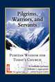 Pilgrims, Warriors, and Servants. Puritan Wisdom for Today`s Church, 