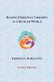 Raising Christian Children in a Secular World. Christian Parenting, Cheryl Dickow 