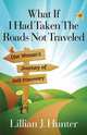 What If I Had Taken The Roads Not Traveled. One Woman`s Journey of Self-Discovery, Lillian J. Hunter 