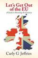 Let`s Get Out of the EU. A Guide to Running the Country, Carly G Jeffries 