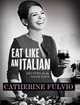 Eat Like an Italian: Recipes for The Good Life, Catherine Fulvio 