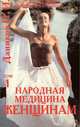 Народная медицина женщинам и мужчинам. Том 1. Народная медицина женщинам, Н. И. Даников 