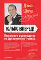 Только вперед! Пошаговое руководство по достижению успеха, Джон Шоул 