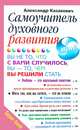 Наставляющая книга. Самоучитель духовного развития, или Вы - не то, что с вами случилось, вы - то, чем вы решили стать, Казакевич Александр Владимирович 
