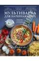 Мультиварка для начинающих. Подробные пошаговые инструкции, Серебрякова Н.Э. 