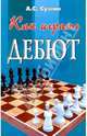 Как играть дебют. Изд. 5-е, дополн. и перер., Суэтин Алексей Степанович 