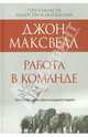 Работа в команде. Что необходимо знать каждому лидеру, Джон Максвелл 