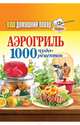 Ваш домашний повар. Аэрогриль. 1000 чудо-рецептов, 