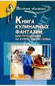 Книга кулинарных фантазий, или Путешествие на кухню одной семьи, Булгакова Ирина Вячеславовна 