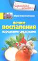 Лечим воспаления народными средствами, Юрий Константинов 