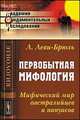 Первобытная мифология: Мифический мир австралийцев и папуасов. Пер. с фр., Люсьен Леви-Брюль 
