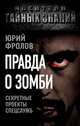 Правда о зомби. Секретные проекты спецслужб, Юрий Фролов 