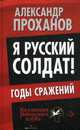 Я русский солдат! Годы сражения, Проханов Александр Андреевич 