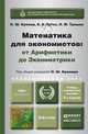 МАТЕМАТИКА ДЛЯ ЭКОНОМИСТОВ: ОТ АРИФМЕТИКИ ДО ЭКОНОМЕТРИКИ. УЧЕБНО-СПРАВОЧНОЕ ПОСОБИЕ 4-е изд., пер. и доп для академического бакалавриата, Н. Ш. Кремер, Б. А. Путко, И. М. Тришин 