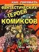Как рисовать фантастических героев комиксов, Стив Миллер 