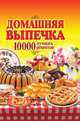 Домашняя выпечка. 10 000 лучших рецептов, 