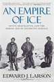 An Empire of Ice: Scott, Shackleton, and the Heroic Age of Antarctic Science, Edward J. Larson 