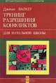 Тренинг разрешения конфликтов (для начальной школы). Как нам договориться? Практическое руководство по ненасильственному разрешению конфликтов, Джеми Валкер 