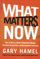 What Matters Now: How to Win in a World of Relentless Change, Ferocious Competition, and Unstoppable Innovation, Gary Hamel 