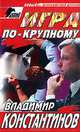 Игра по-крупному, Владимир Константинов 