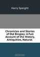 Chronicles and Stories of Old Bingley: A Full Account of the History, Antiquities, Natural ., Harry Speight 