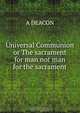 Universal Communion or The sacrament for man not man for the sacrament, 