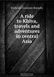 A ride to Khiva, travels and adventures in central Asia, Frederick Gustavus Burnaby 