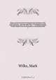 History of the persecutions endured by the Protestants of the South of France : and more especially of the Department of the Gard, during the years 1814, 1815, 1816, &c. : including a defence of their conduct, from the Revolution to the present period, Mark Wilks 