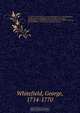 The Works of the Reverend George Whitefield, M.A., late of Pembroke-College, Oxford, and Chaplain to the Rt. Hon. the Countess of Huntingdon : containing all his sermons and tracts which have been alread published ; with a select collection of letters ., George Whitefield 