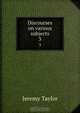 Discourses on various subjects, Jeremy Taylor 