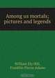 Among us mortals; pictures and legends, William Ely Hill 