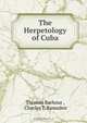 The Herpetology of Cuba, Thomas Barbour 