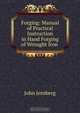Forging: Manual of Practical Instruction in Hand Forging of Wrought Iron ., John Jernberg 