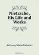 Nietzsche, His Life and Works, Anthony Mario Ludovici 