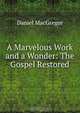 A Marvelous Work and a Wonder: The Gospel Restored, Daniel MacGregor 
