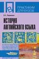 История английского языка: Учебное пособие для студентов вузов, обучающихся по специальности 'Иностранный язык' - ('Практикум для вузов') (ГРИФ), Л. Г. Павленко 