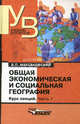 Общая экономическая и социальная география: курс лекций: в 2 ч.Ч. 1. Ч:1 Учебное пособие для ВУЗов, Максаковский Владимир Павлович 