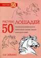 Рисуем 50 лошадей. Поэтапный метод рисования мустангов, арабских скакунов, танцующих, гарцующих и многих других лошадей, Эймис Ли 