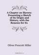 A Chapter on Slavery: Presenting a Sketch of Its Origin and History, with the Reasons for Its ., Oliver Prescott Hiller 