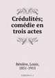 Credulites; comedie en trois actes, Louis Beniere 