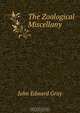 The Zoological Miscellany ., John Edward Gray 