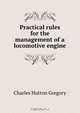 Practical rules for the management of a locomotive engine, Charles Hutton Gregory 