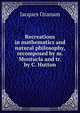 Recreations in mathematics and natural philosophy, recomposed by m. Montucla and tr. by C. Hutton, Jacques Ozanam 