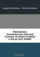 Meditations miscellaenous, holy and humane. To which is added a 3rd pt. by R. Kidder, Joseph Henshaw 