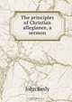 The principles of Christian allegiance, a sermon, John Besly 