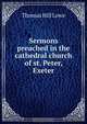 Sermons preached in the cathedral church of st. Peter, Exeter, Thomas Hill Lowe 