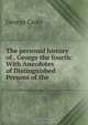 The personal history of . George the fourth: With Anecdotes of Distinguished Persons of the ., Croly George 