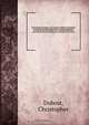 The elements of commerce; or, A treatise on different calculations, operations of exchange, arbitrations of exchange, speculations in exchange and banking operations, exchange circulations. Operations of specie and bullion, pars of exchange and of coins, Christopher Dubost 